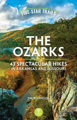 Five-Star Trails: The Ozarks (43 Spectacular Hikes in Arkansas and Missouri) by Jim Warnock, 9781634043984