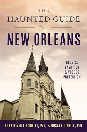 The Haunted Guide to New Orleans (Ghosts, Vampires & Voodoo Protection) by Rory O'Neill Schmitt, PhD, Rosary O'Neill, PhD, 9781467159784