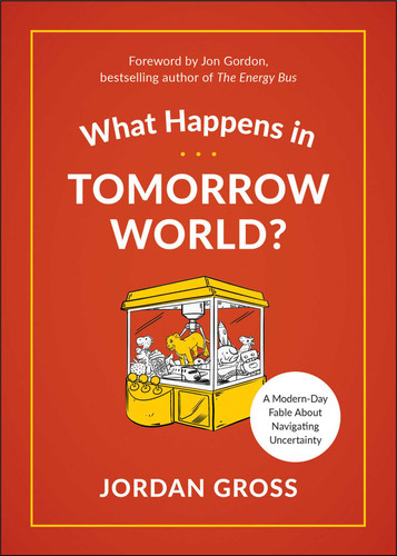 What Happens in Tomorrow World? (A Modern-Day Fable About Navigating Uncertainty) by Jordan Gross, Jon Gordon, 9781950665952
