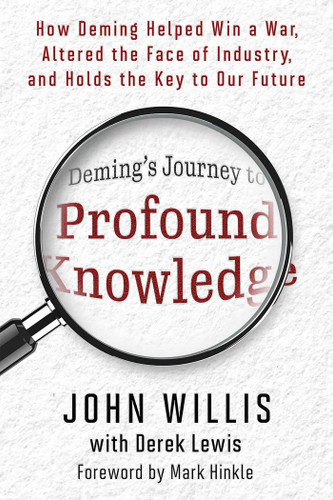 Deming's Journey to Profound Knowledge (How Deming Helped Win a War, Altered the Face of Industry, and Holds the Key to Our Future) by John Willis, Derek Lewis, 9781950508839