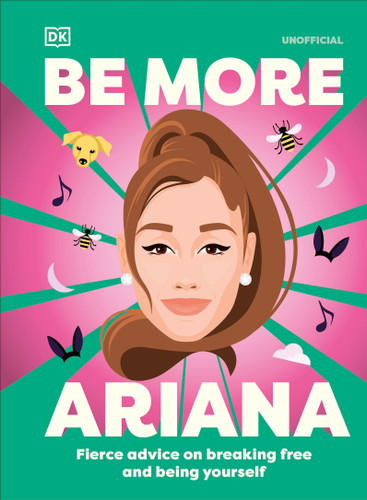 Be More Ariana Grande (Fierce Advice on Breaking Free and Being Yourself) by DK, 9780593961605