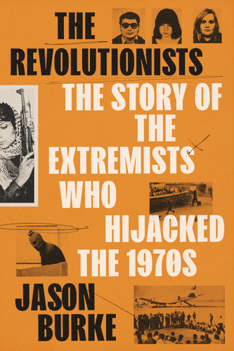 The Revolutionists (The Story of the Extremists Who Hijacked the 1970s) by Jason Burke, 9780525659433