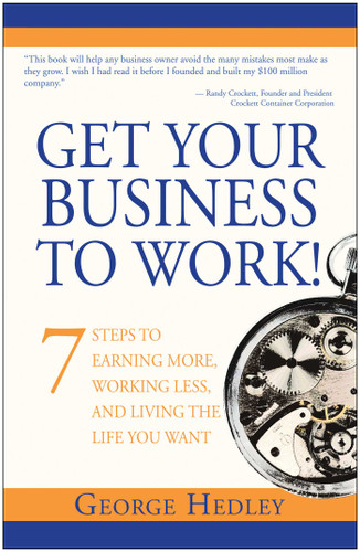 Get Your Business to Work! (7 Steps to Earning More, Working Less and Living the Life You Want) by George Hedley, 9781940363974