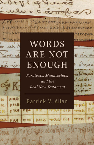 Words Are Not Enough (Paratexts, Manuscripts, and the Real New Testament) by Garrick V. Allen, 9780802883353