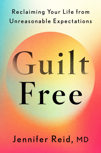 Guilt Free (Reclaiming Your Life from Unreasonable Expectations) by Jennifer Reid, MD, 9780593833469