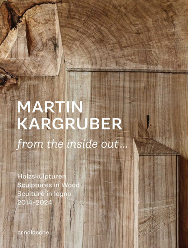 Martin Kargruber: from the inside out … (Holzskulpturen / Sculptures in Wood / Sculture in legno 2014-2024) by Thomas Elsen, 9783897907263