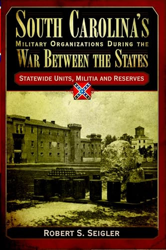 South Carolina's Military Organizations During the War Between the States (Statewide Units, Militia and Reserves) by Robert S. Seigler, 9781596291959