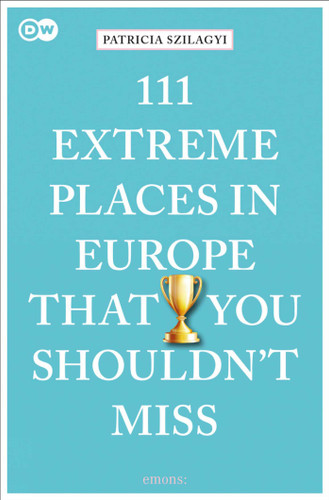 111 Extreme Places in Europe That You Shouldn't Miss by Patricia Szilagyi, 9783740810313