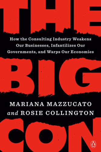 The Big Con (How the Consulting Industry Weakens Our Businesses, Infantilizes Our Governments, and Warps Our Economies) - 9780593492697 by Mariana Mazzucato, Rosie Collington