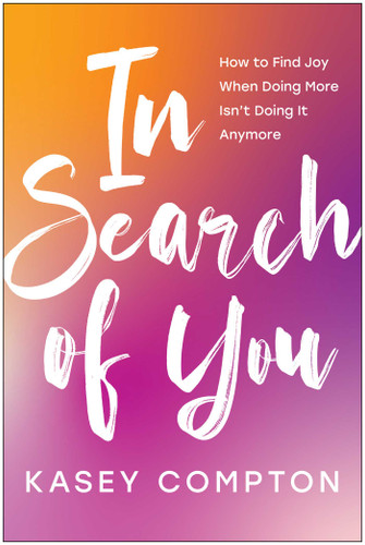 In Search of You (How to Find Joy When Doing More Isn't Doing It Anymore) by Kasey Compton, 9781637744444