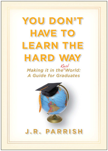 You Don't Have to Learn the Hard Way (Making It in the Real World: A Guide for Graduates) by J. R. Parrish, 9781933771748