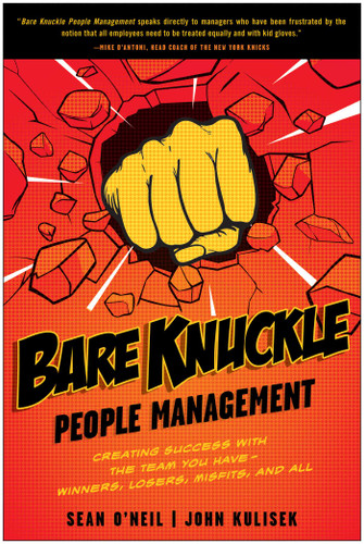 Bare Knuckle People Management (Creating Success with the Team You Have - Winners, Losers, Misfits, and All) by Sean O'Neil, John Kulisek, 9781935618485
