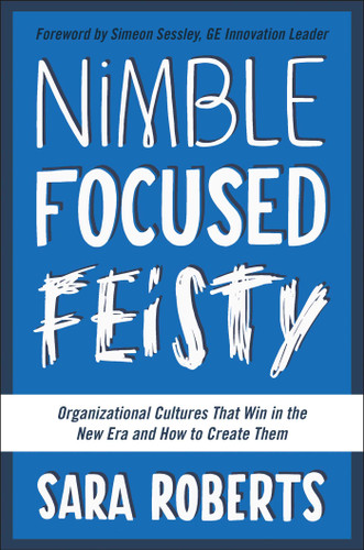Nimble, Focused, Feisty (Organizational Cultures That Win in the New Era and How to Create Them) by Sara Roberts, 9781942952138