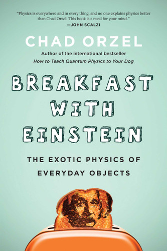 Breakfast with Einstein (The Exotic Physics of Everyday Objects) by Chad Orzel, 9781946885357