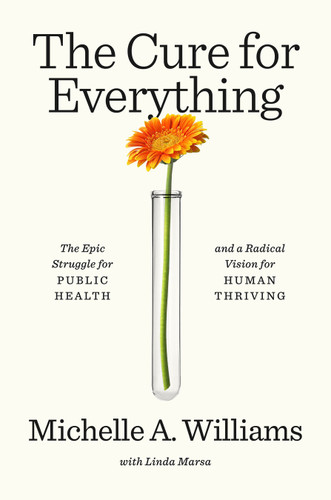 The Cure for Everything (The Epic Struggle for Public Health and a Radical Vision for Human Thriving) by Michelle A. Williams, Linda Marsa, 9780593595541