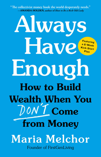 Always Have Enough (How to Build Wealth When You Don't Come from Money-Featuring a 6-Week Kickstart Plan) by Maria Melchor, 9780316580465