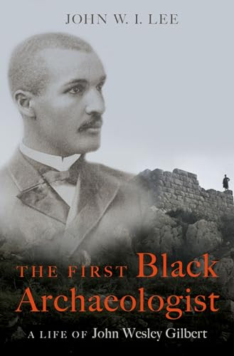 The First Black Archaeologist (A Life of John Wesley Gilbert) by John W.I. Lee, 9780197578995