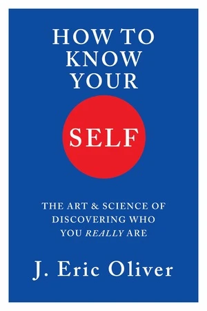 How To Know Your Self (The Art & Science of Discovering Who You Really Are) by J. Eric Oliver, 9781324095231