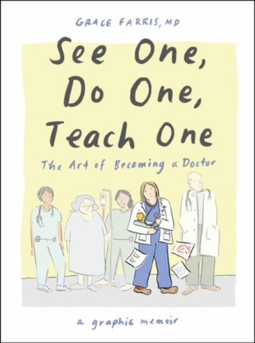 See One, Do One, Teach One (The Art of Becoming a Doctor: A Graphic Memoir) by Grace Farris MD, 9781324079019 See One, Do One, Teach One (The Art of Becoming a Doctor: A Graphic Memoir) by Grace Farris MD, 9781324079019