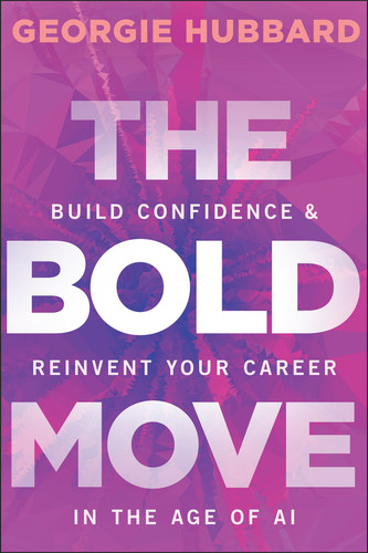 The Bold Move (Build Confidence & Reinvent Your Career in the Age of AI) by Georgie Hubbard, 9781394377787