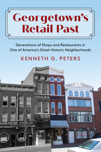 Georgetown's Retail Past (Generations of Shops and Restaurants in One of America's Great Historic Neighborhoods) by Kenneth G. Peters, 9781493093625
