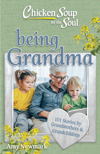 Chicken Soup for the Soul: Being Grandma (101 Stories by Grandmothers & Grandchildren) by Amy Newmark, 9781611591293
