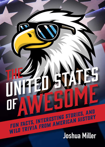 The United States of Awesome (Fun Facts, Interesting Stories, and Wild Trivia from American History) by Josh Miller, 9781646048823