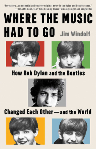 Where the Music Had to Go (How Bob Dylan and the Beatles Changed Each Other-and the World) by Jim Windolf, 9781668075562