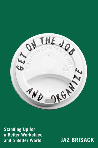 Get on the Job and Organize (Standing Up for a Better Workplace and a Better World) by Jaz Brisack, 9781668080801