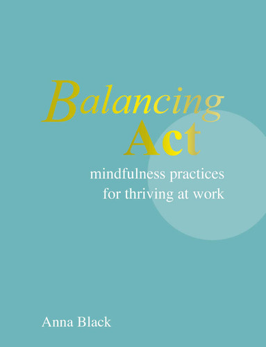 Balancing Act (Mindfulness practices for thriving at work) by Anna Black, 9781800655775
