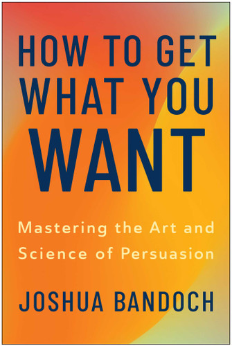 How to Get What You Want (Mastering the Art and Science of Persuasion) by Joshua Bandoch, 9781637748305