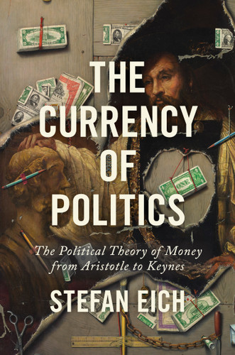The Currency of Politics (The Political Theory of Money from Aristotle to Keynes) by Stefan Eich, 9780691235431 The Currency of Politics (The Political Theory of Money from Aristotle to Keynes) by Stefan Eich, 9780691235431