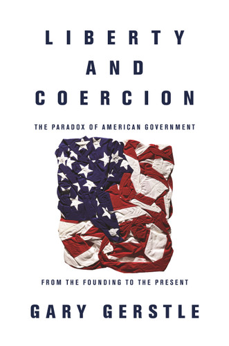 Liberty and Coercion (The Paradox of American Government from the Founding to the Present) by Gary Gerstle, 9780691178219