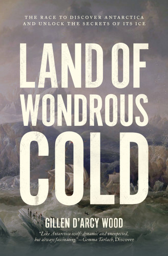 Land of Wondrous Cold (The Race to Discover Antarctica and Unlock the Secrets of Its Ice) by Gillen D'Arcy Wood, 9780691229041