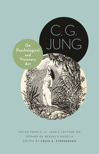 On Psychological and Visionary Art (Notes from C. G. Jung's Lecture on Gérard de Nerval's Aurélia) by C. G. Jung, Craig E. Stephenson, 9780691270975
