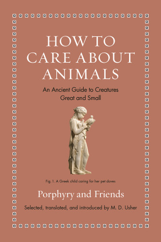 How to Care about Animals (An Ancient Guide to Creatures Great and Small) by Porphyry, M. D. Usher, 9780691240435