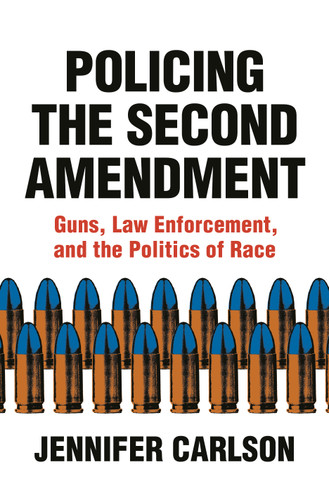 Policing the Second Amendment (Guns, Law Enforcement, and the Politics of Race) by Jennifer Carlson, 9780691212814