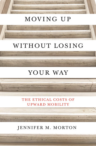 Moving Up without Losing Your Way (The Ethical Costs of Upward Mobility) by Jennifer M. Morton, 9780691216935