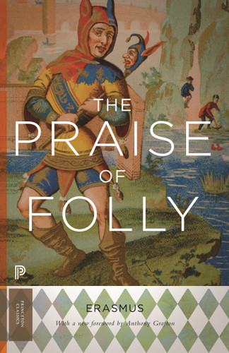 The Praise of Folly (Updated Edition) by Desiderius Erasmus, Anthony T. Grafton, 9780691165646