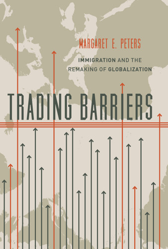Trading Barriers (Immigration and the Remaking of Globalization) by Margaret E. Peters, 9780691174488