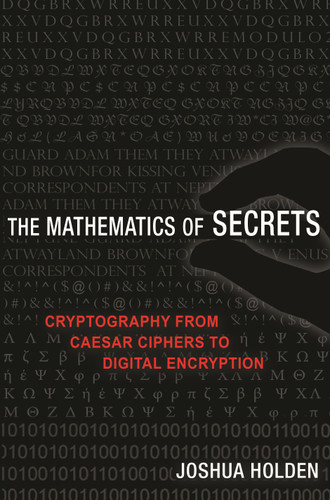 The Mathematics of Secrets (Cryptography from Caesar Ciphers to Digital Encryption) by Joshua Holden, 9780691183312