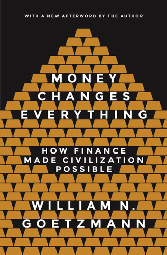 Money Changes Everything (How Finance Made Civilization Possible) by William N. Goetzmann, William N. Goetzmann, 9780691178370