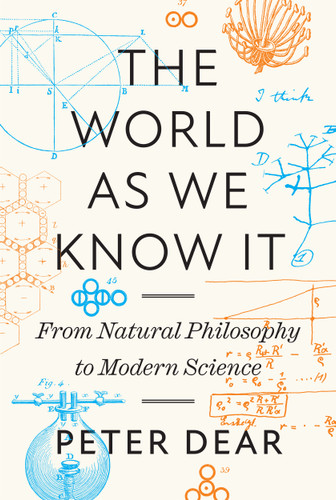 The World as We Know It (From Natural Philosophy to Modern Science) by Peter Dear, 9780691235844