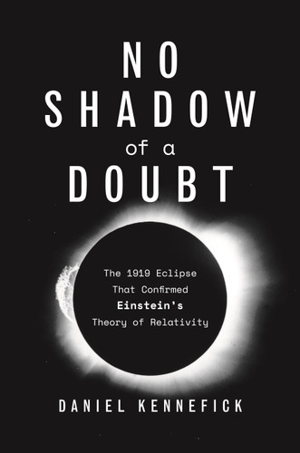 No Shadow of a Doubt (The 1919 Eclipse That Confirmed Einstein's Theory of Relativity) by Daniel Kennefick, 9780691217154