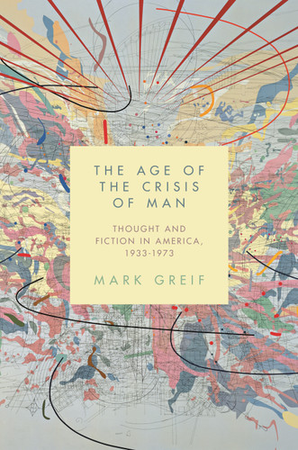 The Age of the Crisis of Man (Thought and Fiction in America, 1933-1973) by Mark Greif, 9780691173290 The Age of the Crisis of Man (Thought and Fiction in America, 1933-1973) by Mark Greif, 9780691173290