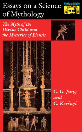 Essays on a Science of Mythology (The Myth of the Divine Child and the Mysteries of Eleusis) by C. G. Jung, Carl Kerényi, 9780691017563