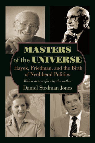 Masters of the Universe (Hayek, Friedman, and the Birth of Neoliberal Politics - Updated Edition) by Daniel Stedman Jones, Daniel Stedman Jones, 9780691161013