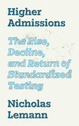 Higher Admissions (The Rise, Decline, and Return of Standardized Testing) by Marvin Krislov, Prudence Carter, Nicholas Lemann, Patricia Gándara, 9780691246765