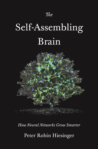 The Self-Assembling Brain (How Neural Networks Grow Smarter) by Peter Robin Hiesinger, 9780691241692