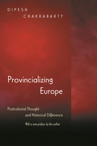 Provincializing Europe (Postcolonial Thought and Historical Difference - New Edition) by Dipesh Chakrabarty, 9780691130019